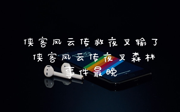 侠客风云传救夜叉输了 侠客风云传夜叉森林事件最晚