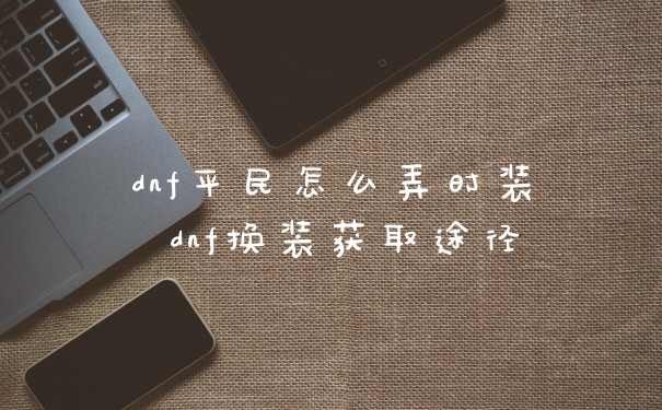 dnf平民怎么弄时装 dnf换装获取途径