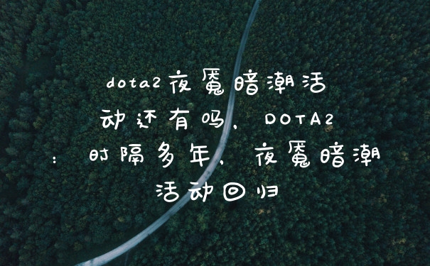 dota2夜魇暗潮活动还有吗，DOTA2：时隔多年，夜魇暗潮活动回归