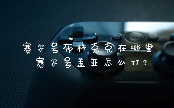 赛尔号布林克克在哪里 赛尔号盖亚怎么打?