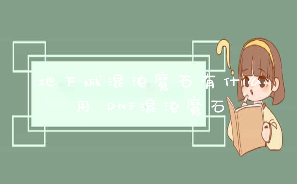 地下城混沌魔石有什么用 DNF混沌魔石