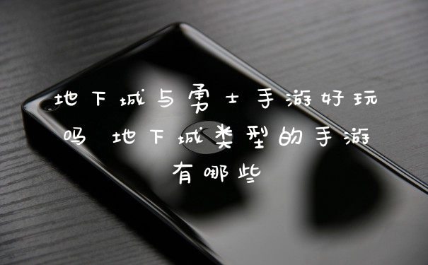 地下城与勇士手游好玩吗 地下城类型的手游有哪些