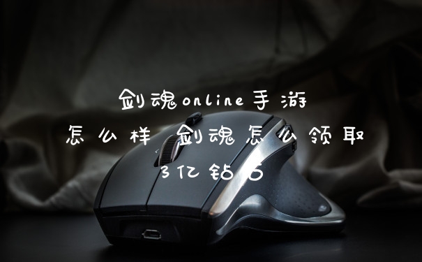 剑魂online手游怎么样 剑魂怎么领取3亿钻石