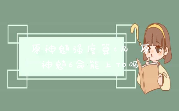原神魈强度算t几 原神魈6命能上T0吗