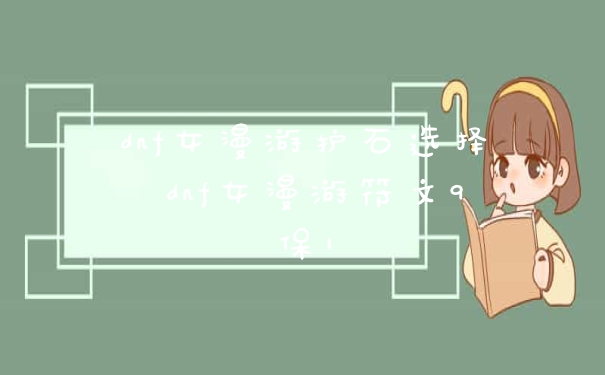 dnf女漫游护石选择 dnf女漫游符文9保1