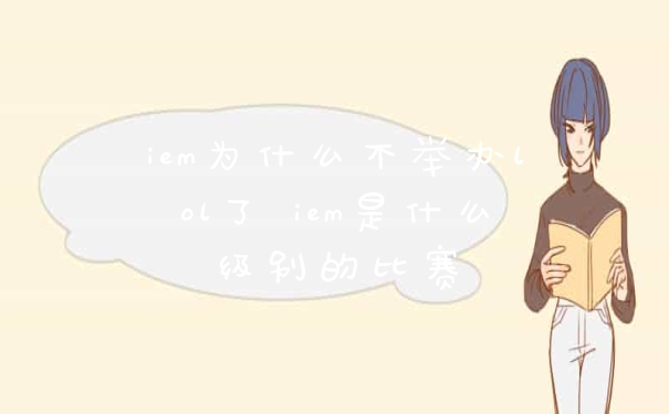 iem为什么不举办lol了 iem是什么级别的比赛