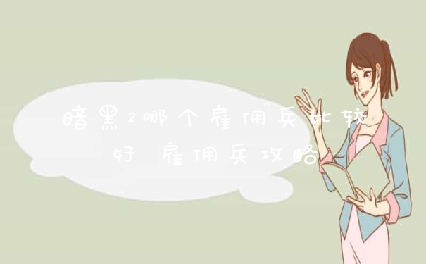 暗黑2哪个雇佣兵比较好 雇佣兵攻略