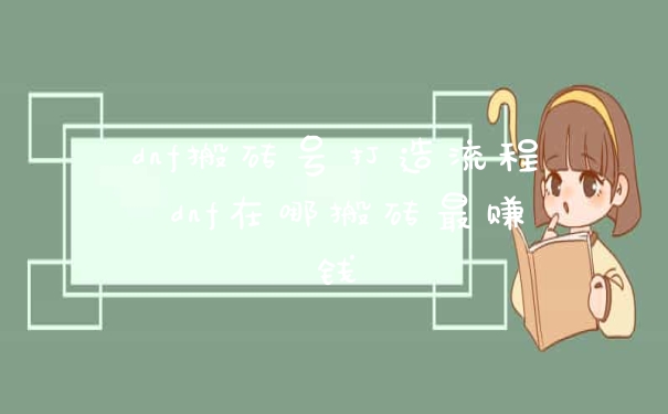 dnf搬砖号打造流程 dnf在哪搬砖最赚钱