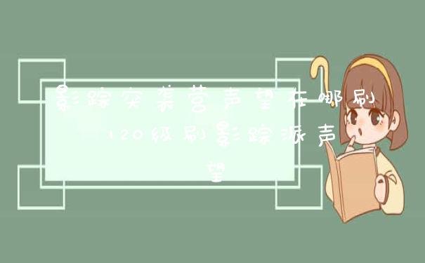 影踪突袭营声望在哪刷 120级刷影踪派声望