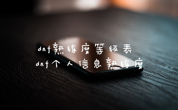 dnf熟练度等级表 dnf个人信息熟练度
