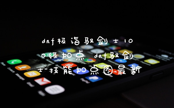 dnf极诣驭剑士100级加点 dnf驭剑士技能加点图最新