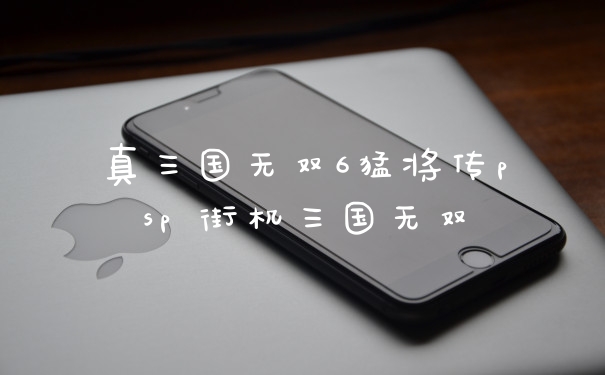真三国无双6猛将传psp 街机三国无双