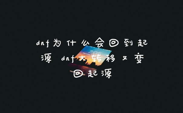 dnf为什么会回到起源 dnf大转移又变回起源