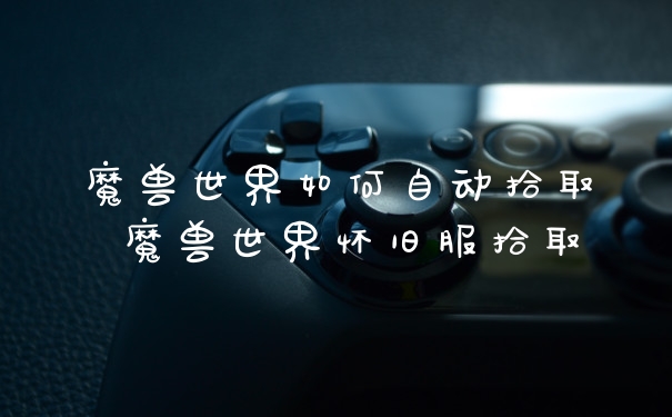 魔兽世界如何自动拾取 魔兽世界怀旧服拾取