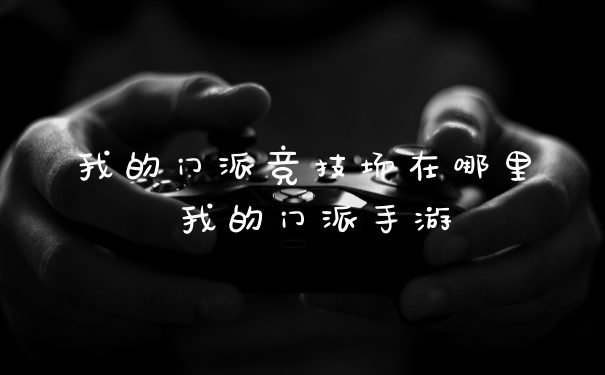 我的门派竞技场在哪里 我的门派手游