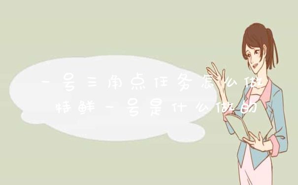 一号三角点任务怎么做 特鲜一号是什么做的