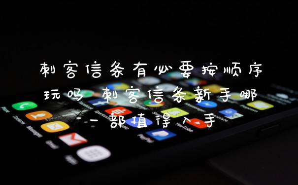 刺客信条有必要按顺序玩吗 刺客信条新手哪一部值得入手