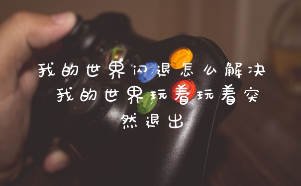 我的世界闪退怎么解决 我的世界玩着玩着突然退出