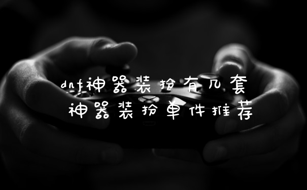 dnf神器装扮有几套 神器装扮单件推荐