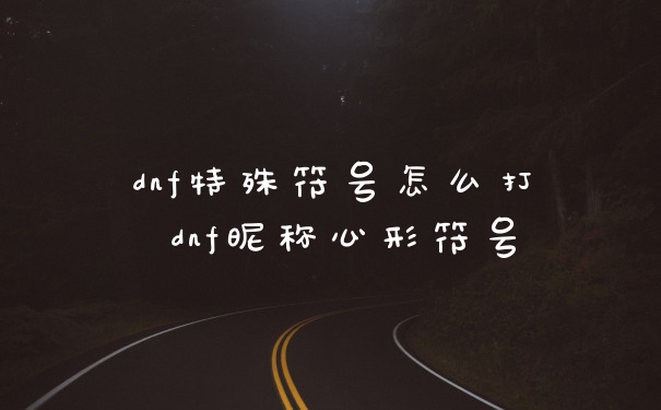dnf特殊符号怎么打 dnf昵称心形符号