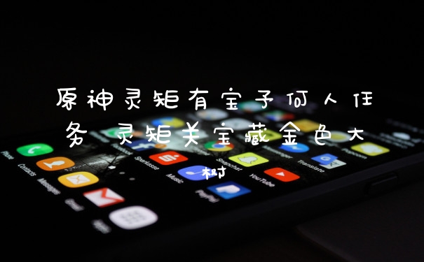 原神灵矩有宝予何人任务 灵矩关宝藏金色大树