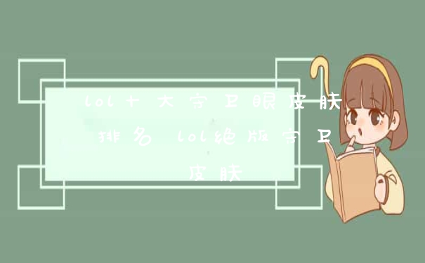 lol十大守卫眼皮肤排名 lol绝版守卫皮肤