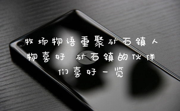 牧场物语重聚矿石镇人物喜好 矿石镇的伙伴们喜好一览