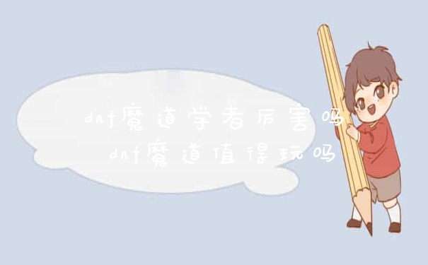 dnf魔道学者厉害吗 dnf魔道值得玩吗