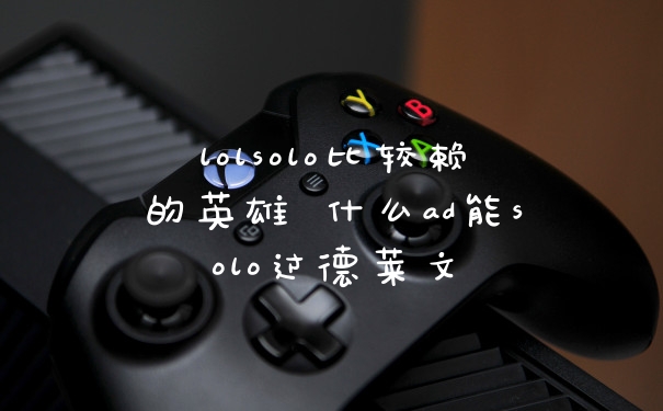 lolsolo比较赖的英雄 什么ad能solo过德莱文