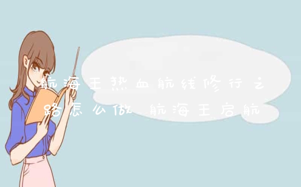 航海王热血航线修行之路怎么做 航海王启航