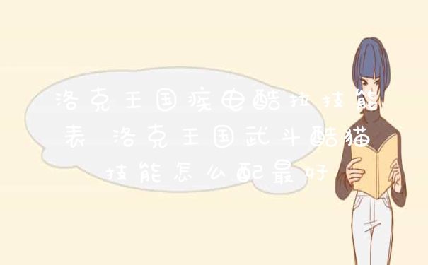 洛克王国疾电酷拉技能表 洛克王国武斗酷猫技能怎么配最好