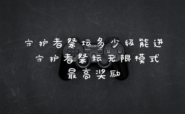 守护者祭坛多少级能进 守护者祭坛无限模式最高奖励