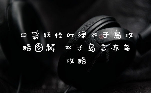 口袋妖怪叶绿双子岛攻略图解 双子岛急冻鸟攻略