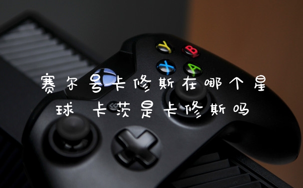 赛尔号卡修斯在哪个星球 卡茨是卡修斯吗