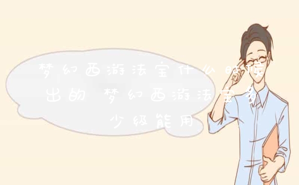 梦幻西游法宝什么时候出的 梦幻西游法宝多少级能用