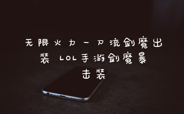 无限火力一刀流剑魔出装 LOL手游剑魔暴击装