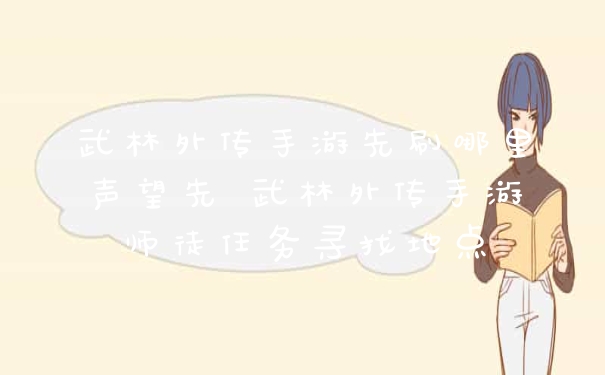 武林外传手游先刷哪里声望先 武林外传手游师徒任务寻找地点