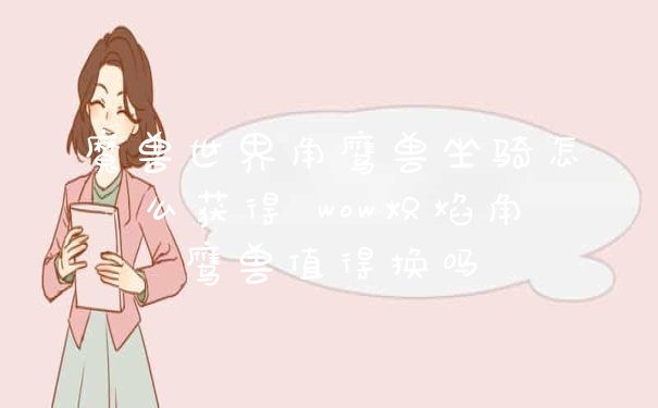 魔兽世界角鹰兽坐骑怎么获得 wow炽焰角鹰兽值得换吗