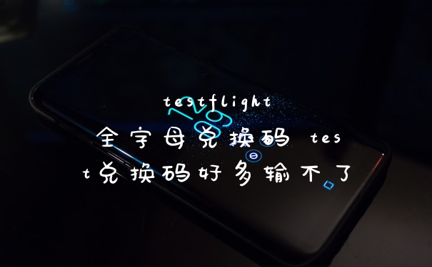 testflight全字母兑换码 test兑换码好多输不了
