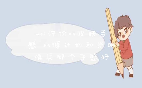 uzi评价vn皮肤手感 vn源计划和光明哨兵哪个手感好
