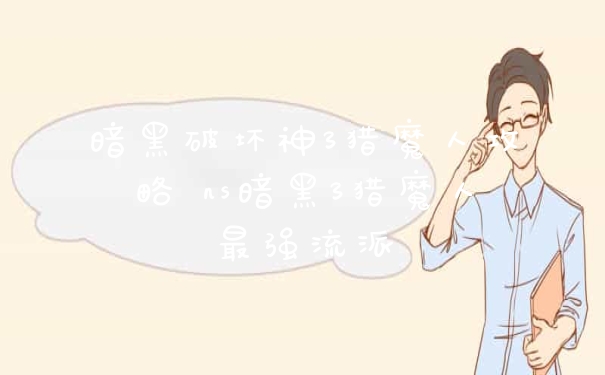 暗黑破坏神3猎魔人攻略 ns暗黑3猎魔人最强流派