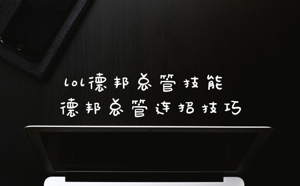lol德邦总管技能 德邦总管连招技巧