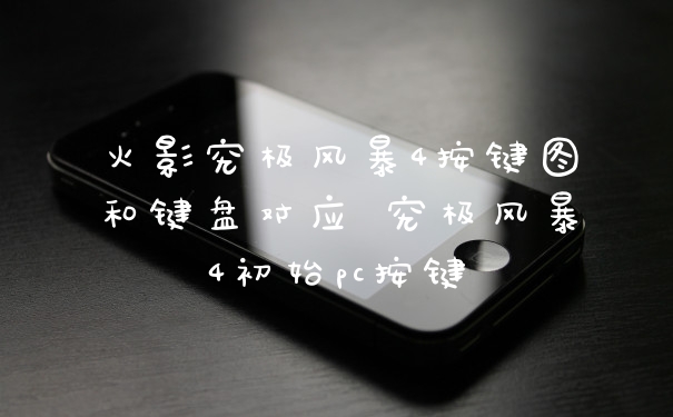 火影究极风暴4按键图和键盘对应 究极风暴4初始pc按键