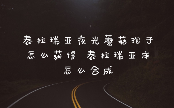 泰拉瑞亚夜光蘑菇孢子怎么获得 泰拉瑞亚床怎么合成