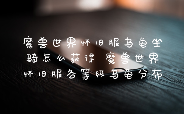 魔兽世界怀旧服乌龟坐骑怎么获得 魔兽世界怀旧服各等级乌龟分布
