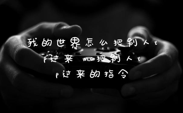 我的世界怎么把别人tp过来 mc把别人tp过来的指令