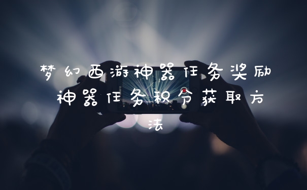 梦幻西游神器任务奖励 神器任务积分获取方法