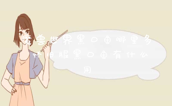 魔兽世界黑口鱼哪里多 怀旧服黑口鱼有什么用
