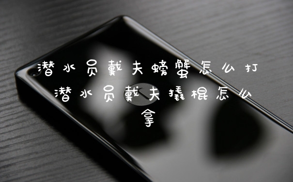 潜水员戴夫螃蟹怎么打 潜水员戴夫撬棍怎么拿