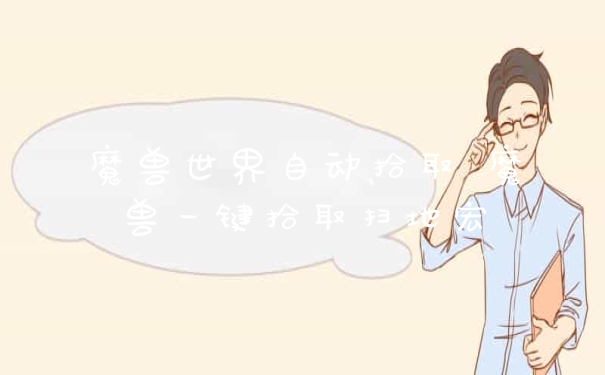 魔兽世界自动拾取 魔兽一键拾取扫地宏